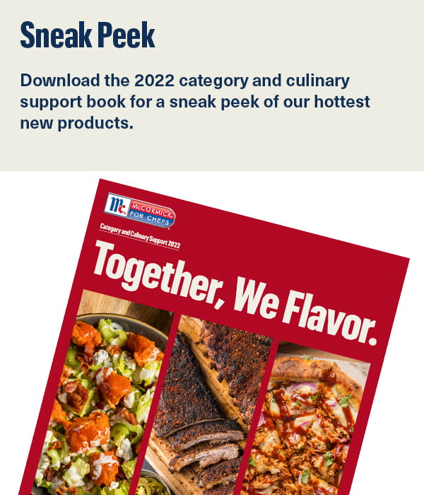 Download the 2022 category and culinary support book for a sneak peek of our hottest new products. 